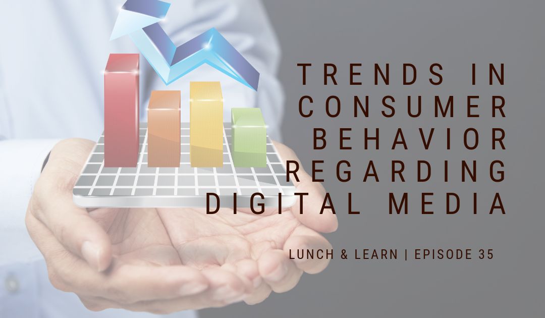 Lunch and Learn // Episode 35 Trends in Consumer Behavior Regarding Digital Media