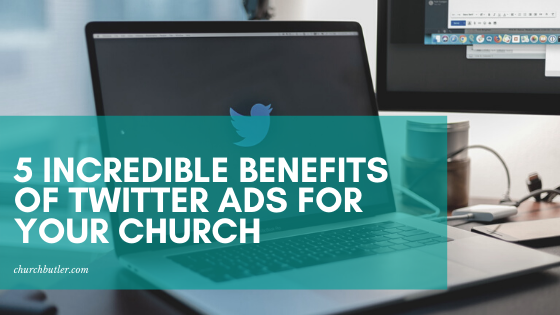 5 Incredible Benefits Of Twitter Ads For Your Church